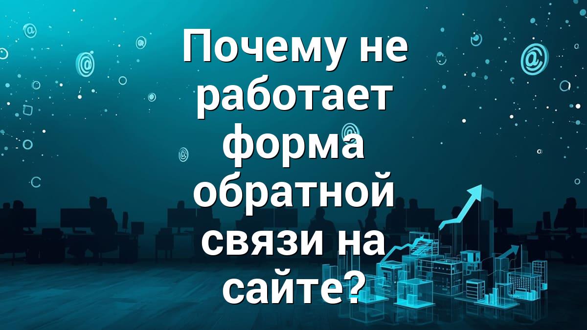 Почему не работает форма обратной связи на сайте?