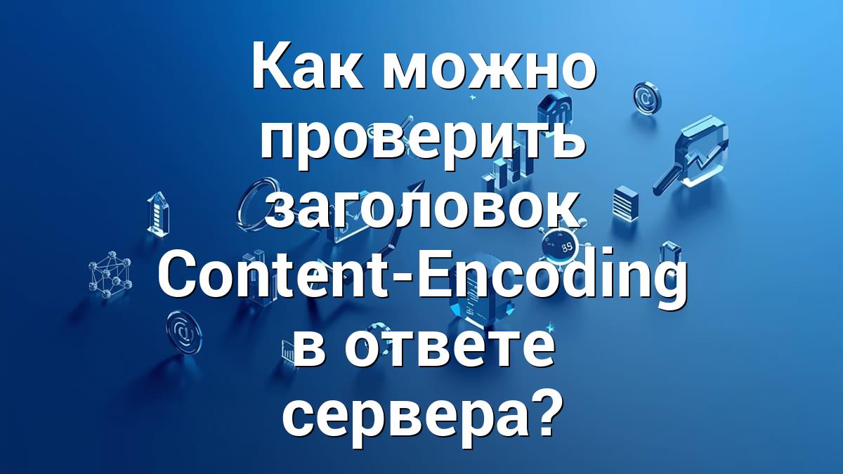 Как можно проверить заголовок Content-Encoding в ответе сервера?