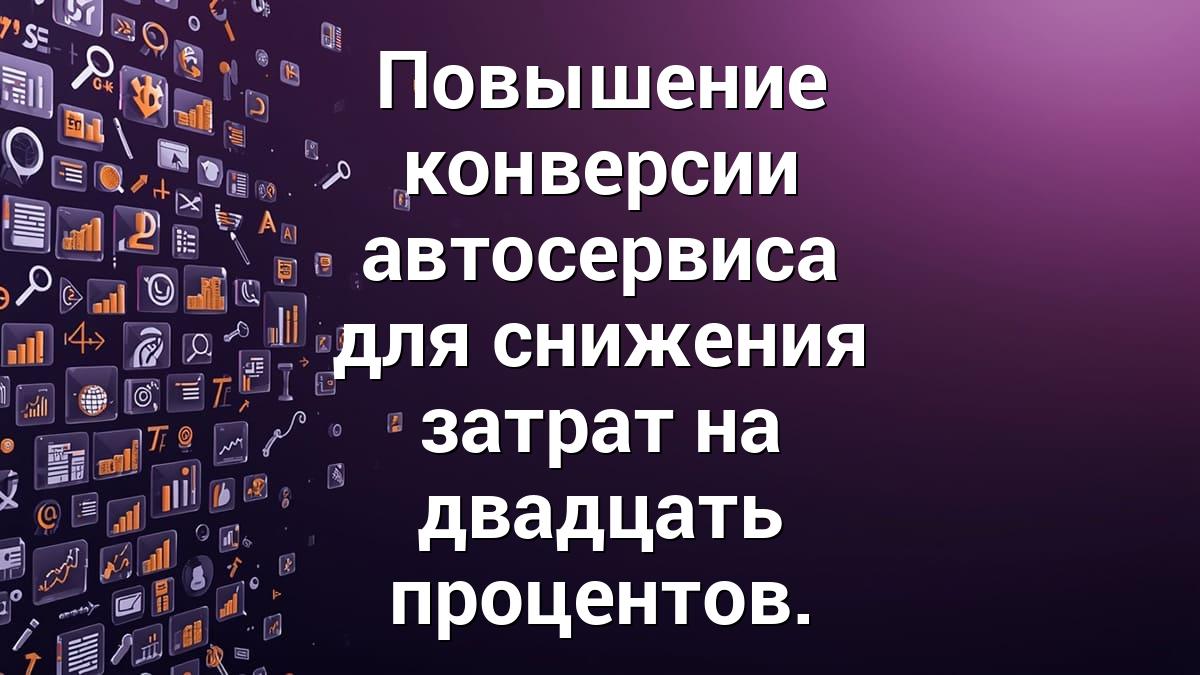 Повышение конверсии автосервиса для снижения затрат на двадцать процентов.