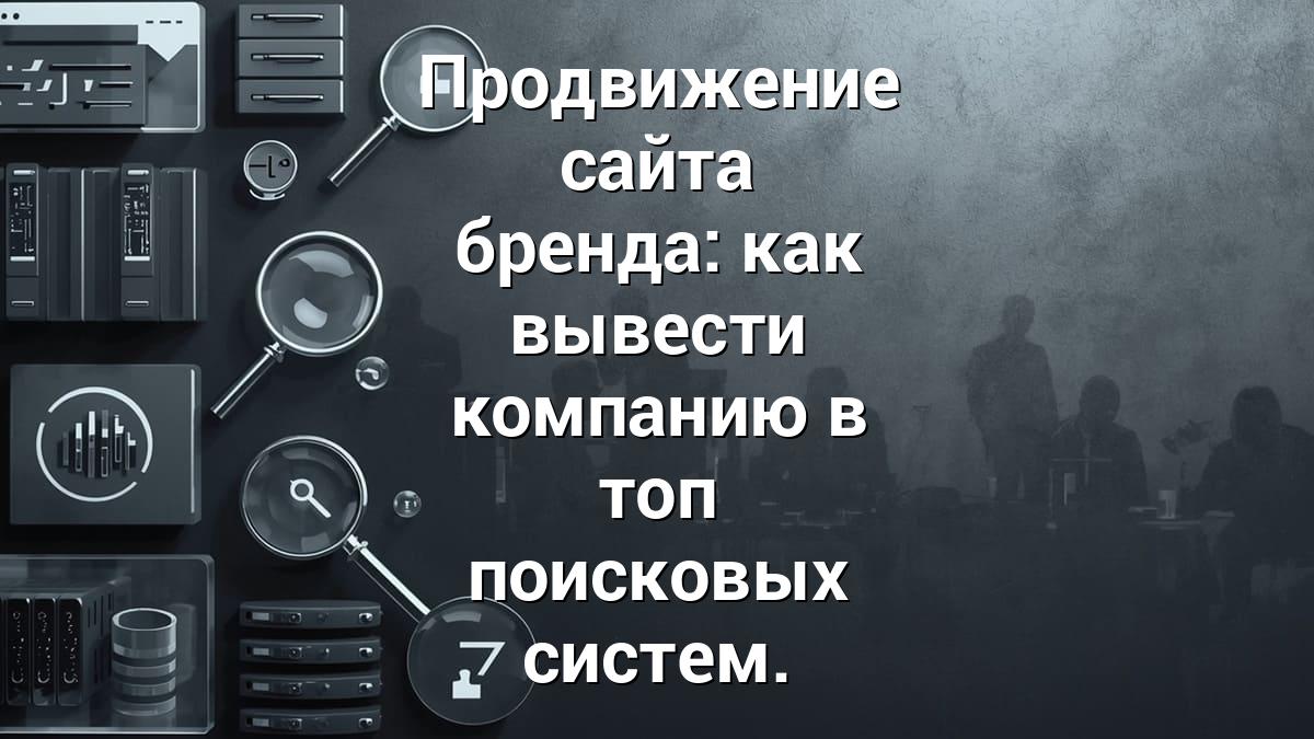 Продвижение сайта бренда: как вывести компанию в топ поисковых систем.
