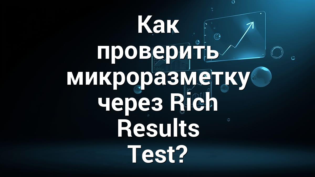 Как проверить микроразметку через Rich Results Test?