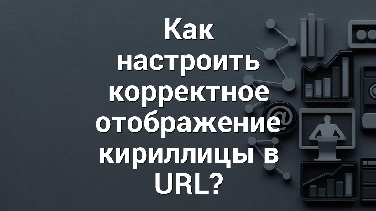 Как настроить корректное отображение кириллицы в URL?