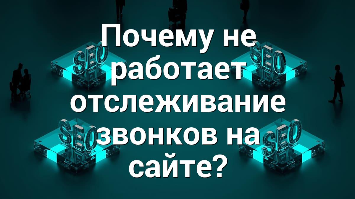 Почему не работает отслеживание звонков на сайте?