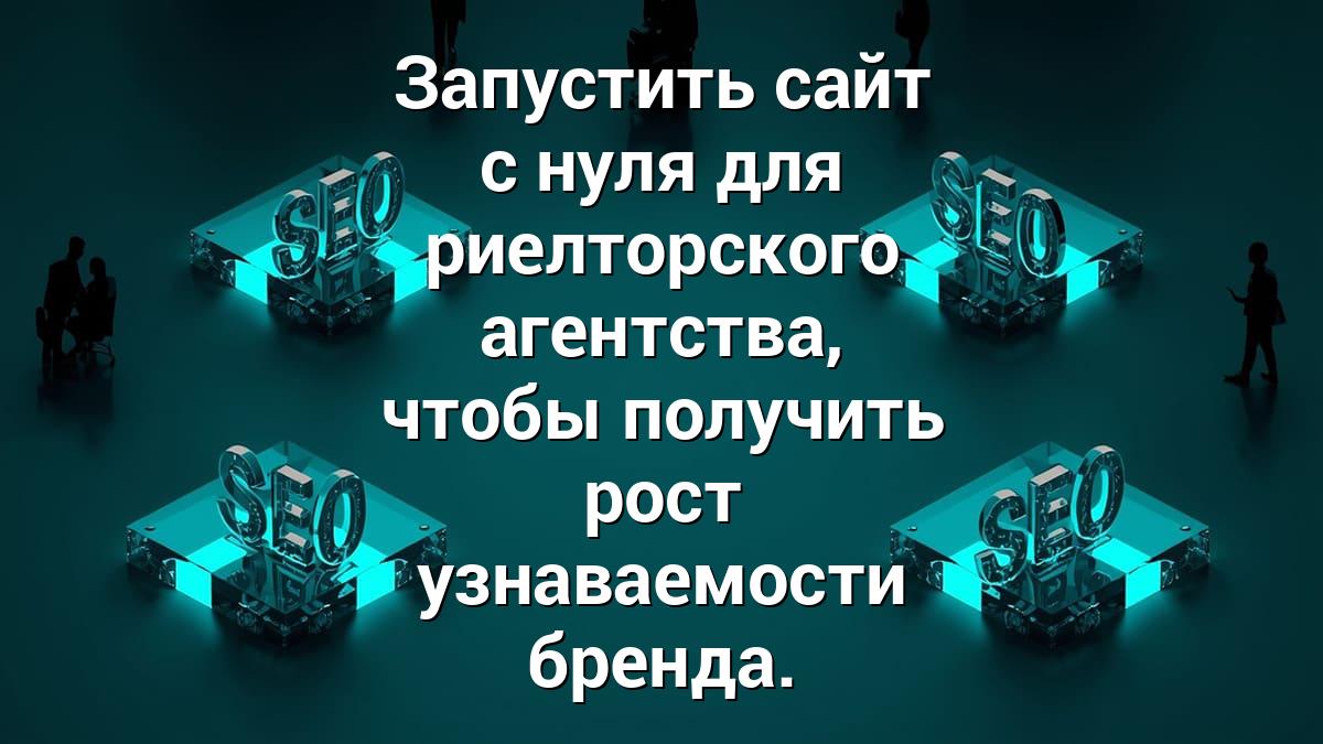 Запустить сайт с нуля для риелторского агентства, чтобы получить рост узнаваемости бренда.