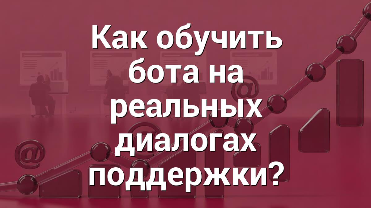 Как обучить бота на реальных диалогах поддержки?
