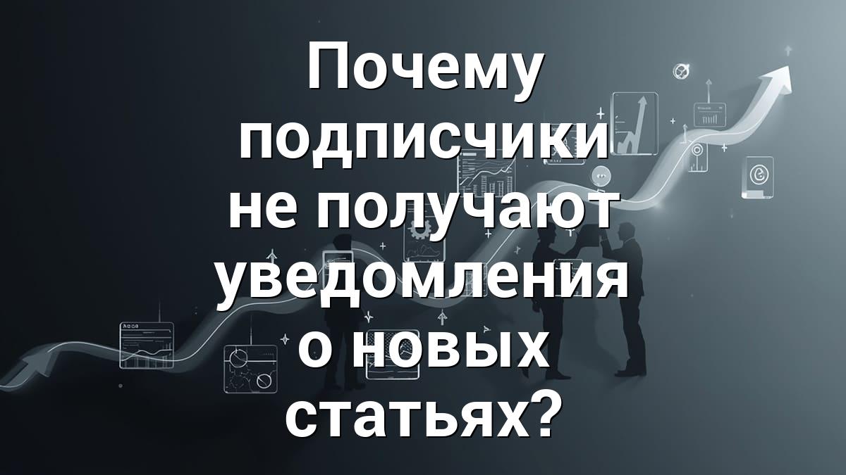 Почему подписчики не получают уведомления о новых статьях?