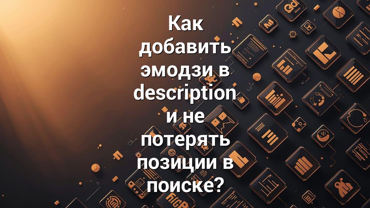 Как добавить эмодзи в description и не потерять позиции в поиске?