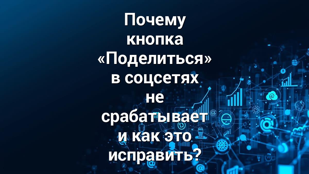 Почему кнопка «Поделиться» в соцсетях не срабатывает и как это исправить?
