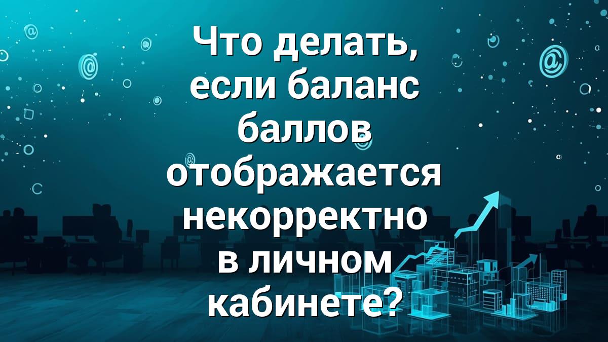 Что делать, если баланс баллов отображается некорректно в личном кабинете?