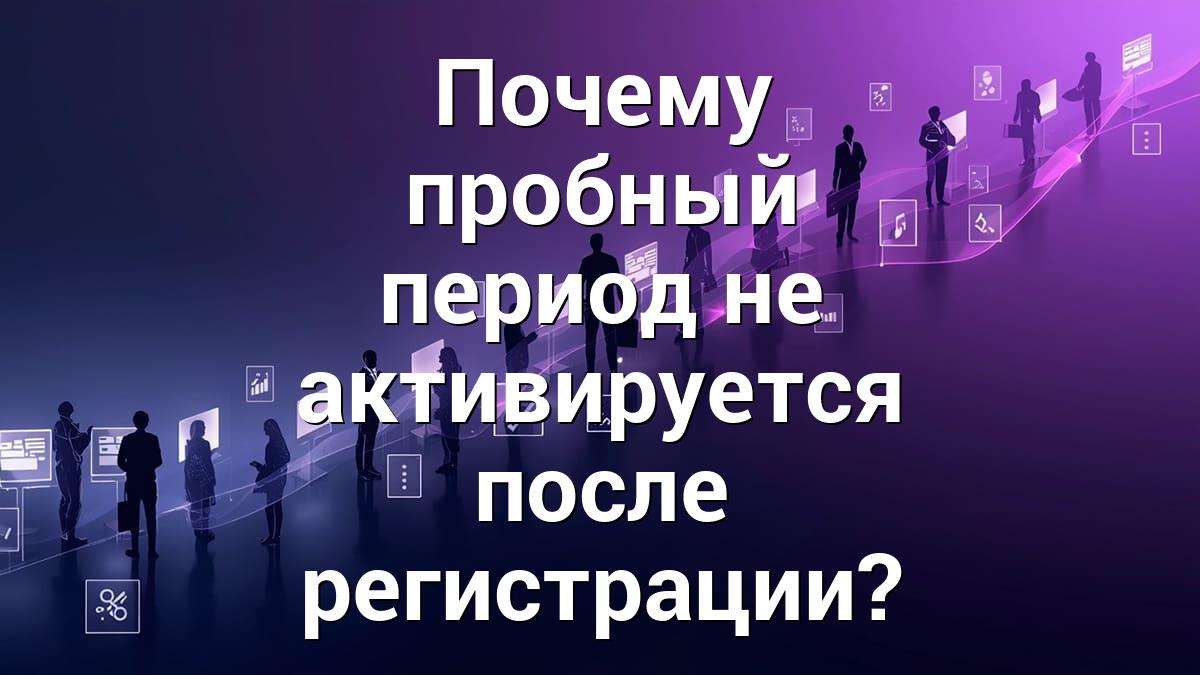 Почему пробный период не активируется после регистрации?