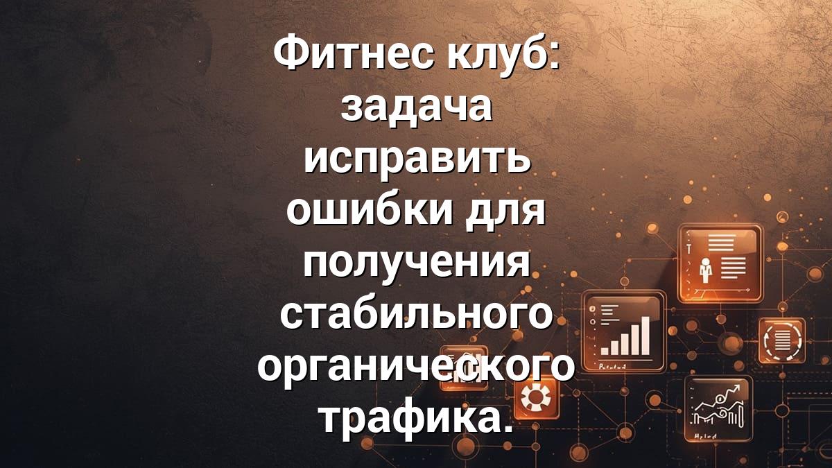 Фитнес клуб: задача исправить ошибки для получения стабильного органического трафика.