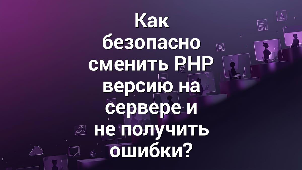 Как безопасно сменить PHP версию на сервере и не получить ошибки?
