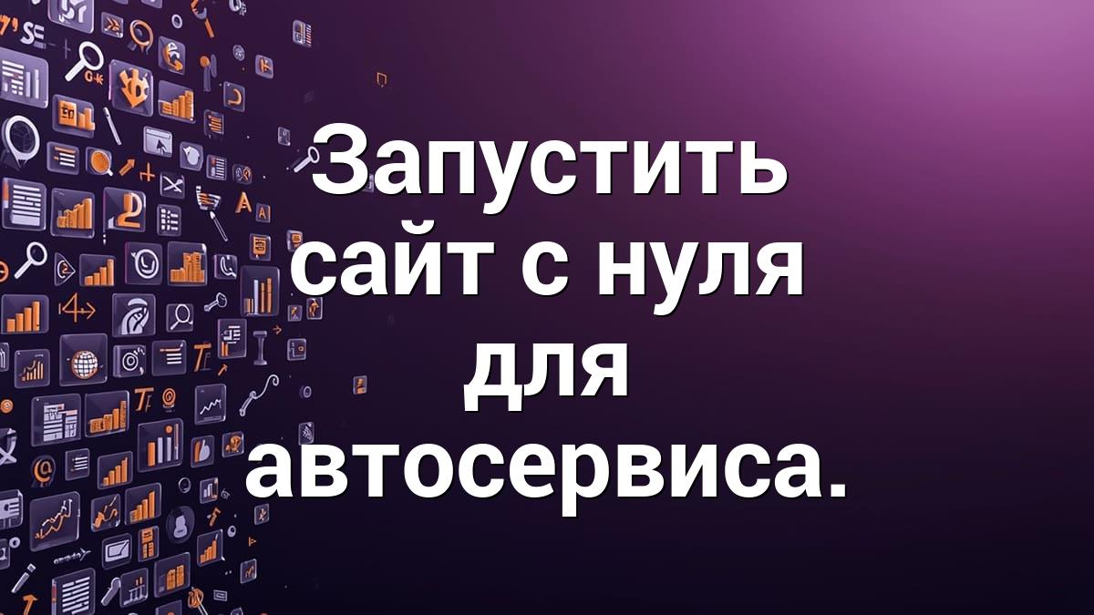 Запустить сайт с нуля для автосервиса.
