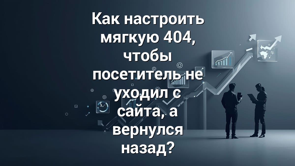 Как настроить мягкую 404, чтобы посетитель не уходил с сайта, а вернулся назад?