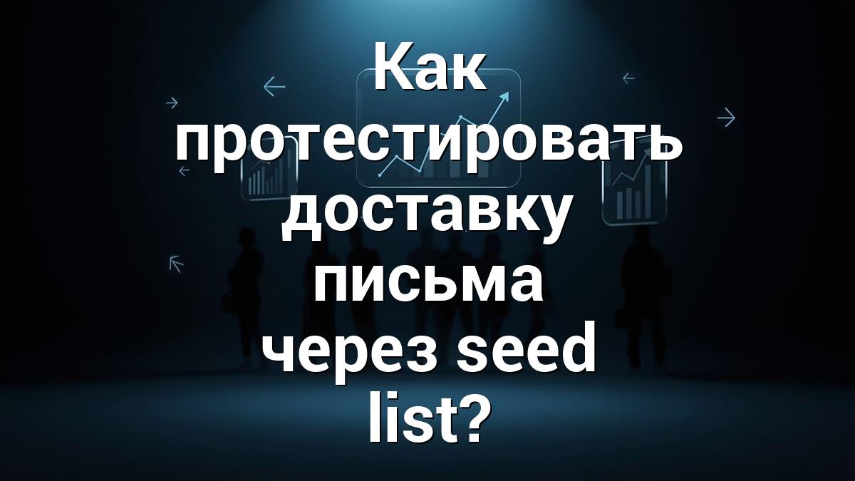 Как протестировать доставку письма через seed list?