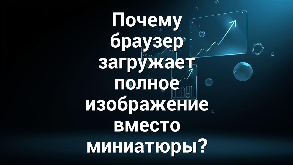 Почему браузер загружает полное изображение вместо миниатюры?