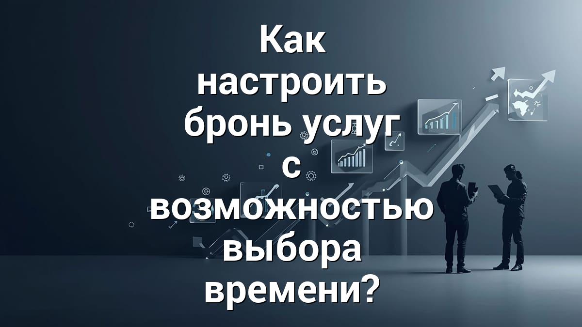 Как настроить бронь услуг с возможностью выбора времени?
