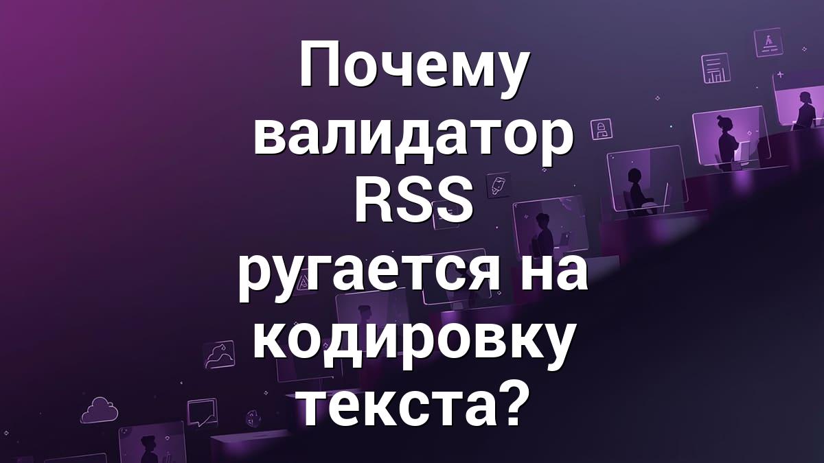 Почему валидатор RSS ругается на кодировку текста?