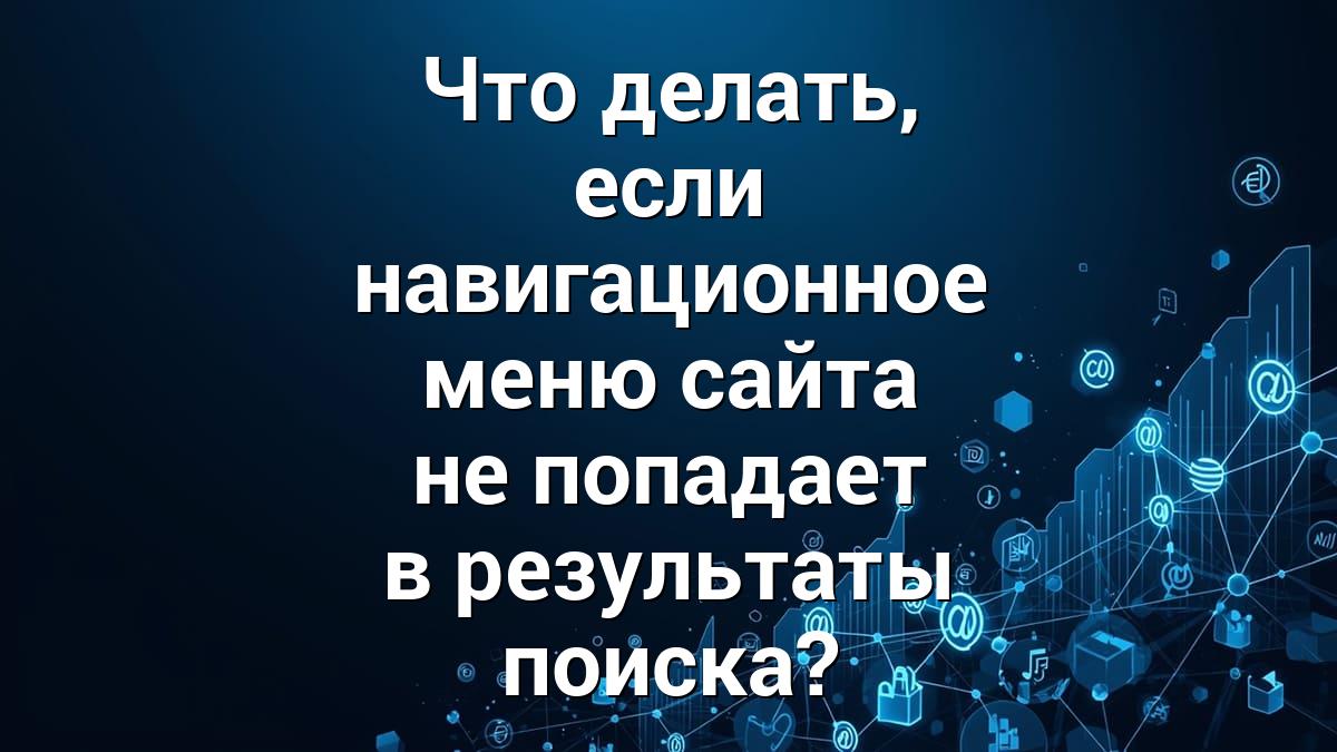 Что делать, если навигационное меню сайта не попадает в результаты поиска?
