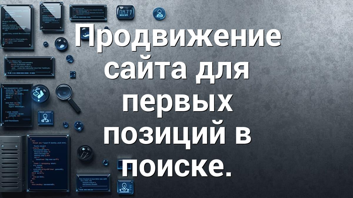 Продвижение сайта для первых позиций в поиске.