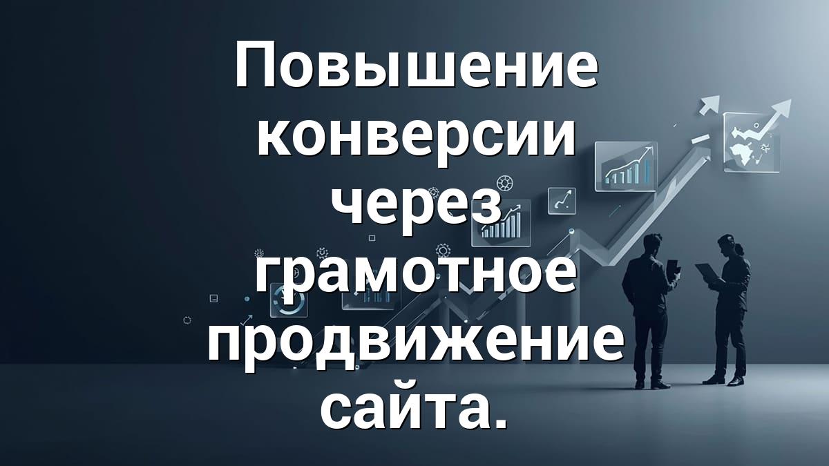 Повышение конверсии через грамотное продвижение сайта.