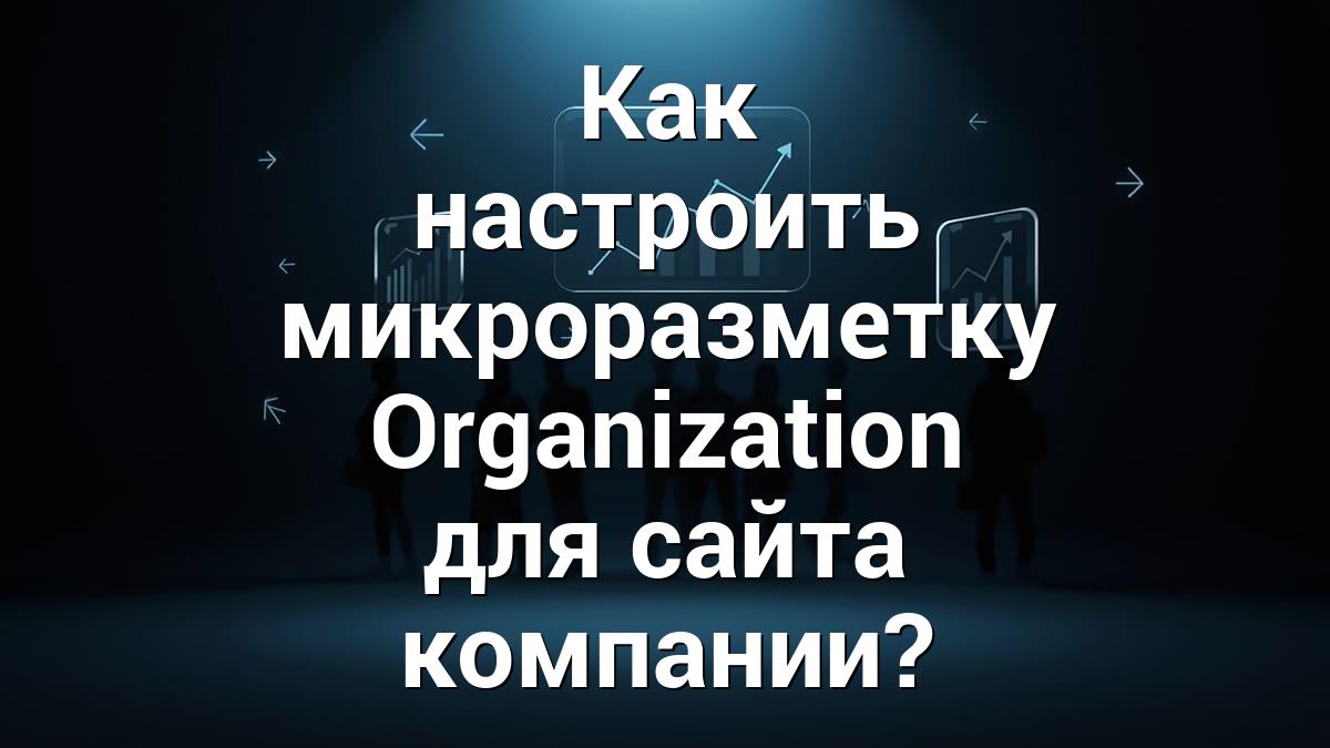 Как настроить микроразметку Organization для сайта компании?