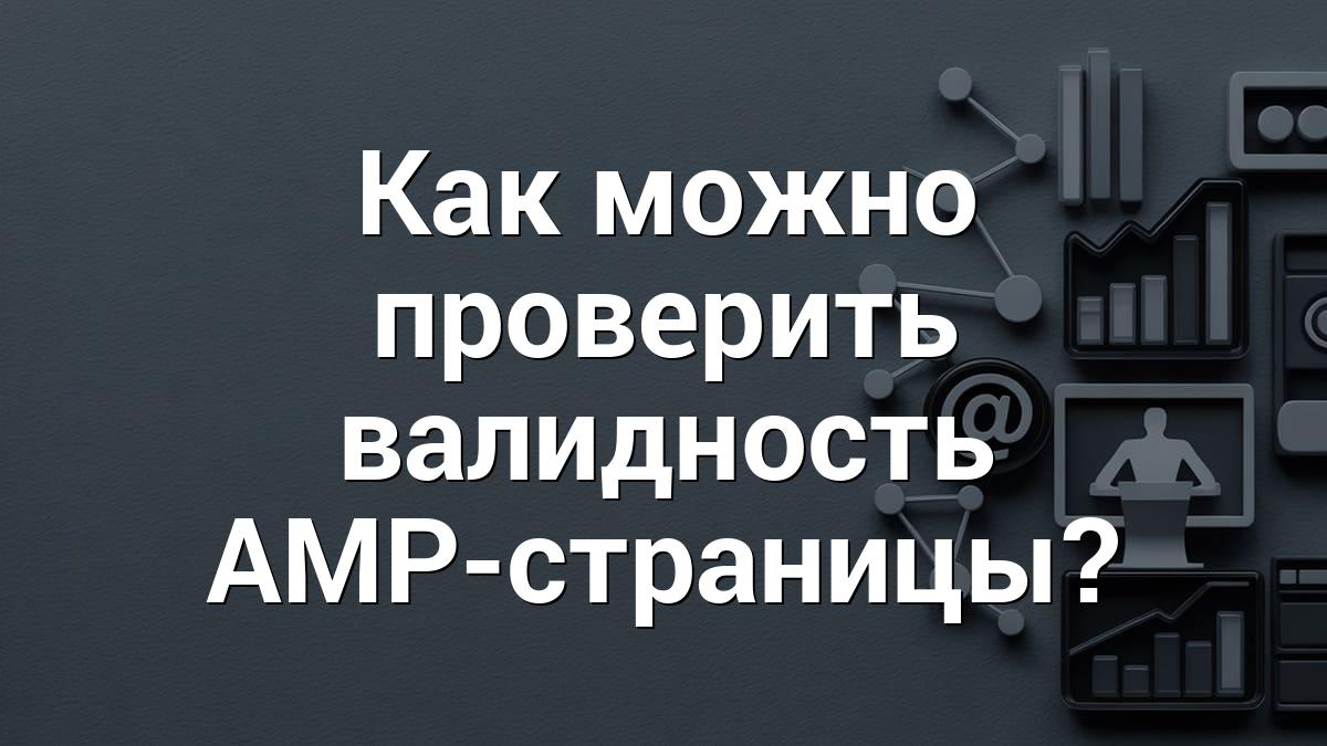 Как можно проверить валидность AMP-страницы?