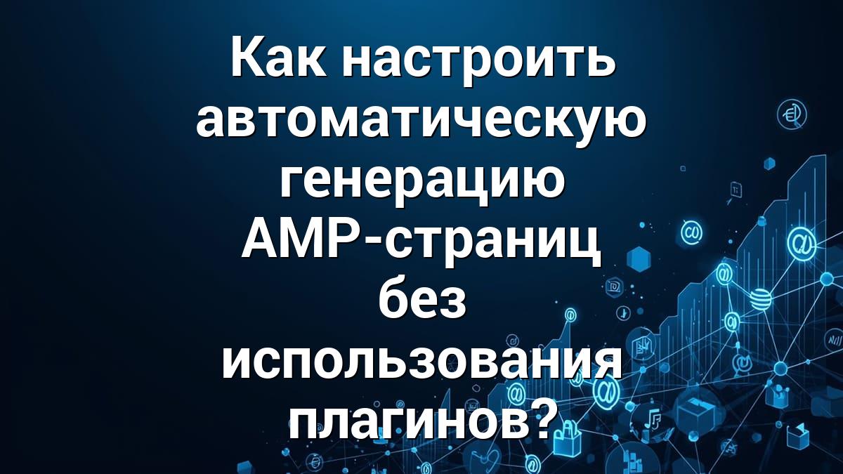 Как настроить автоматическую генерацию AMP-страниц без использования плагинов?