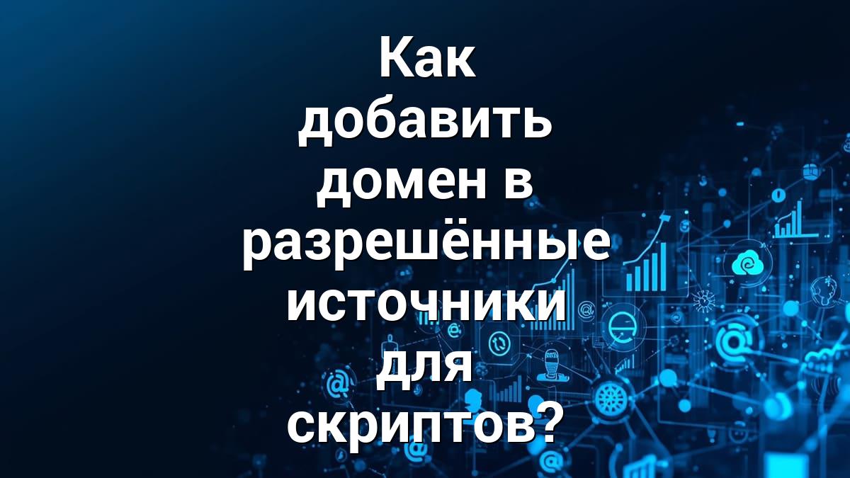 Как добавить домен в разрешённые источники для скриптов?