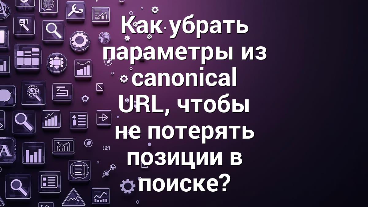 Как убрать параметры из canonical URL, чтобы не потерять позиции в поиске?