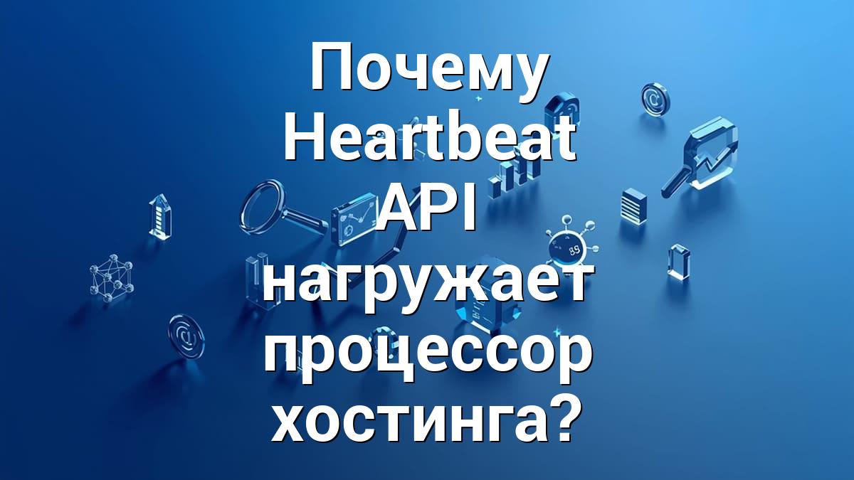 Почему Heartbeat API нагружает процессор хостинга?