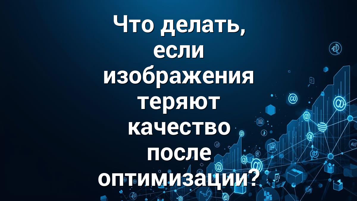 Что делать, если изображения теряют качество после оптимизации?