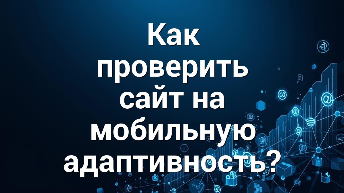 Как проверить сайт на мобильную адаптивность?