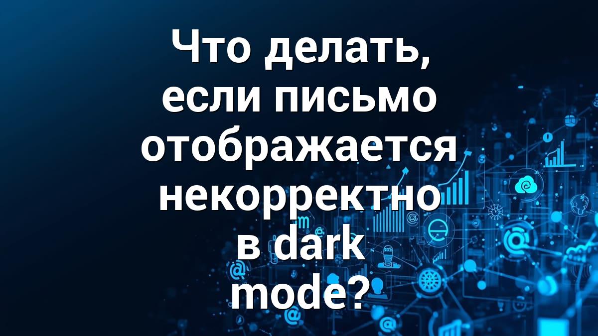 Что делать, если письмо отображается некорректно в dark mode?