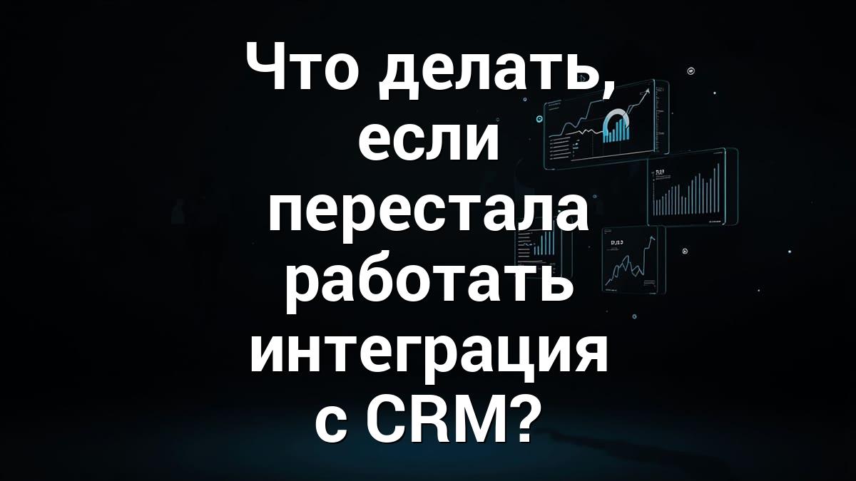 Что делать, если перестала работать интеграция с CRM?