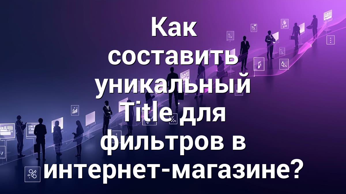 Как составить уникальный Title для фильтров в интернет-магазине?