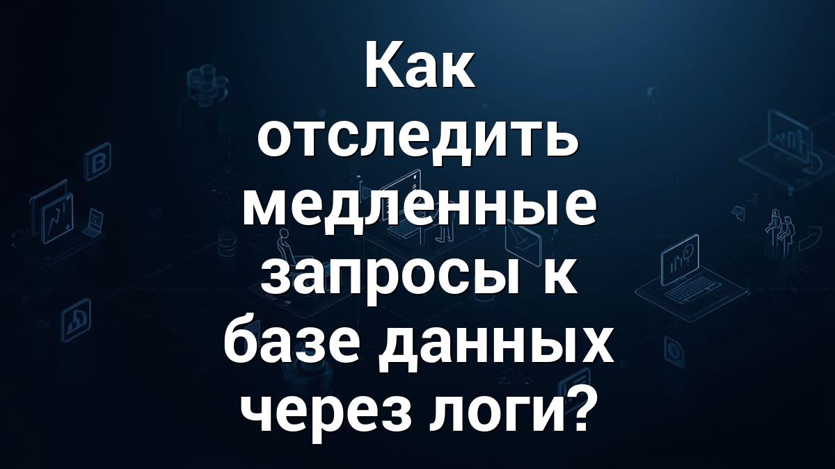 Как отследить медленные запросы к базе данных через логи?