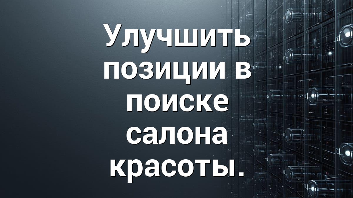 Улучшить позиции в поиске салона красоты.