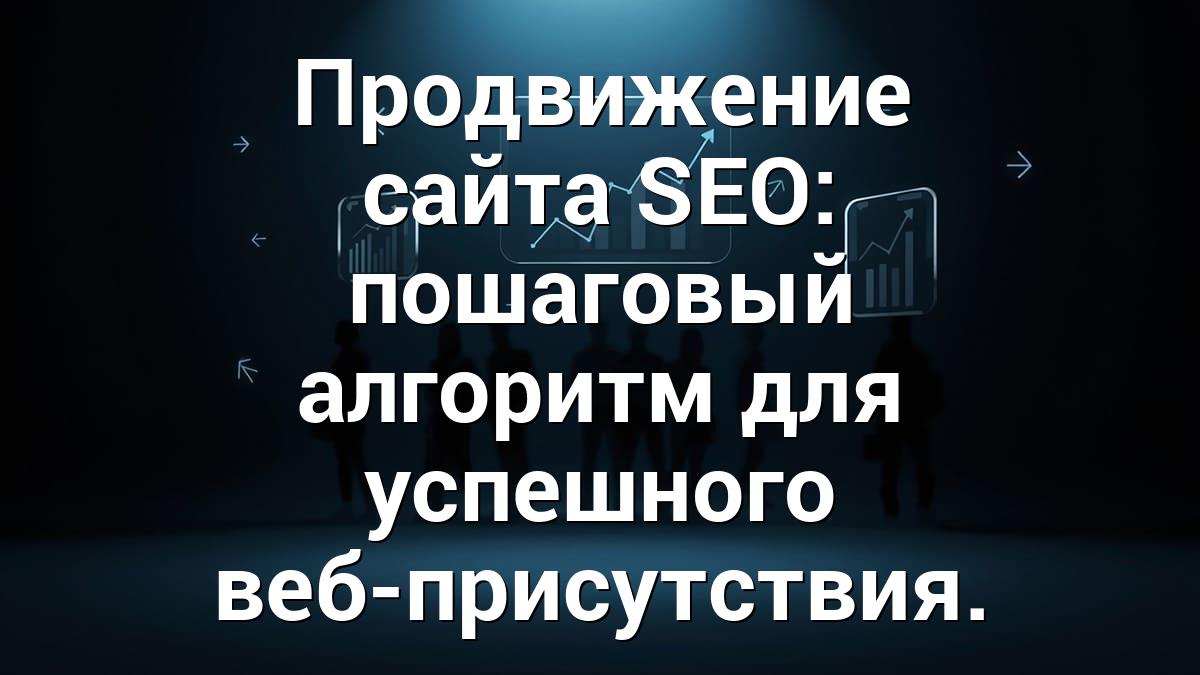 Продвижение сайта SEO: пошаговый алгоритм для успешного веб-присутствия.