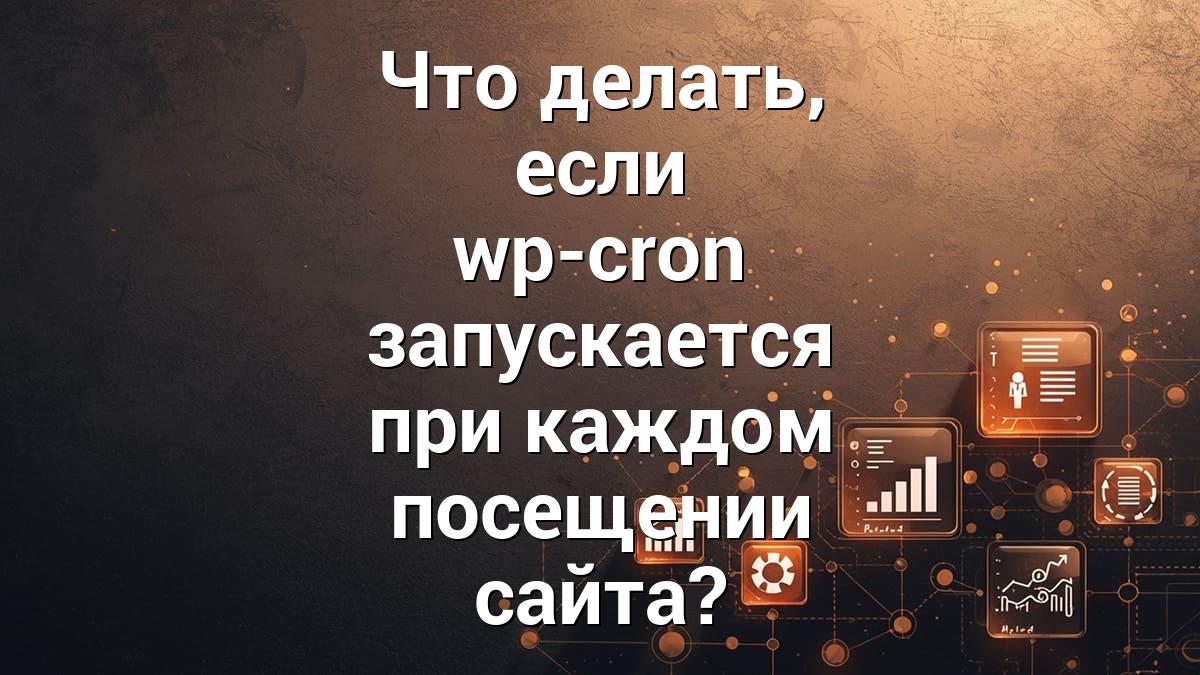 Что делать, если wp-cron запускается при каждом посещении сайта?