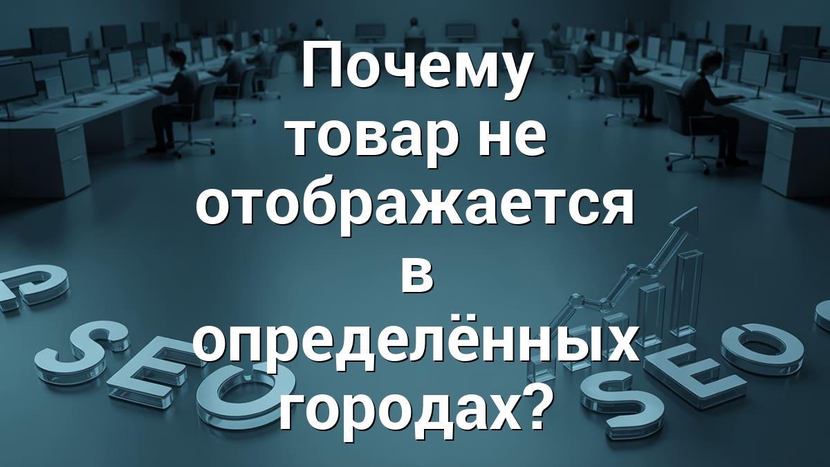 Почему товар не отображается в определённых городах?
