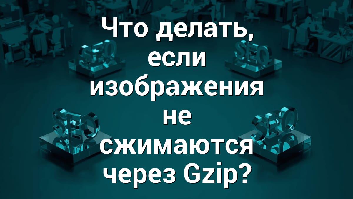 Что делать, если изображения не сжимаются через Gzip?