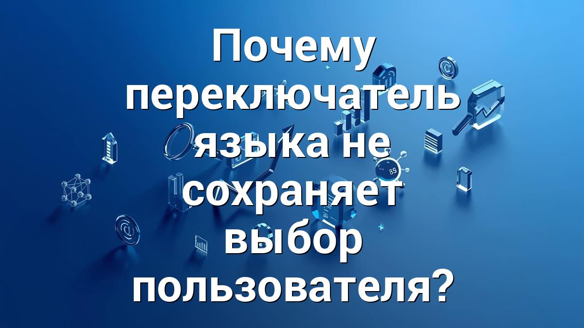 Почему переключатель языка не сохраняет выбор пользователя?