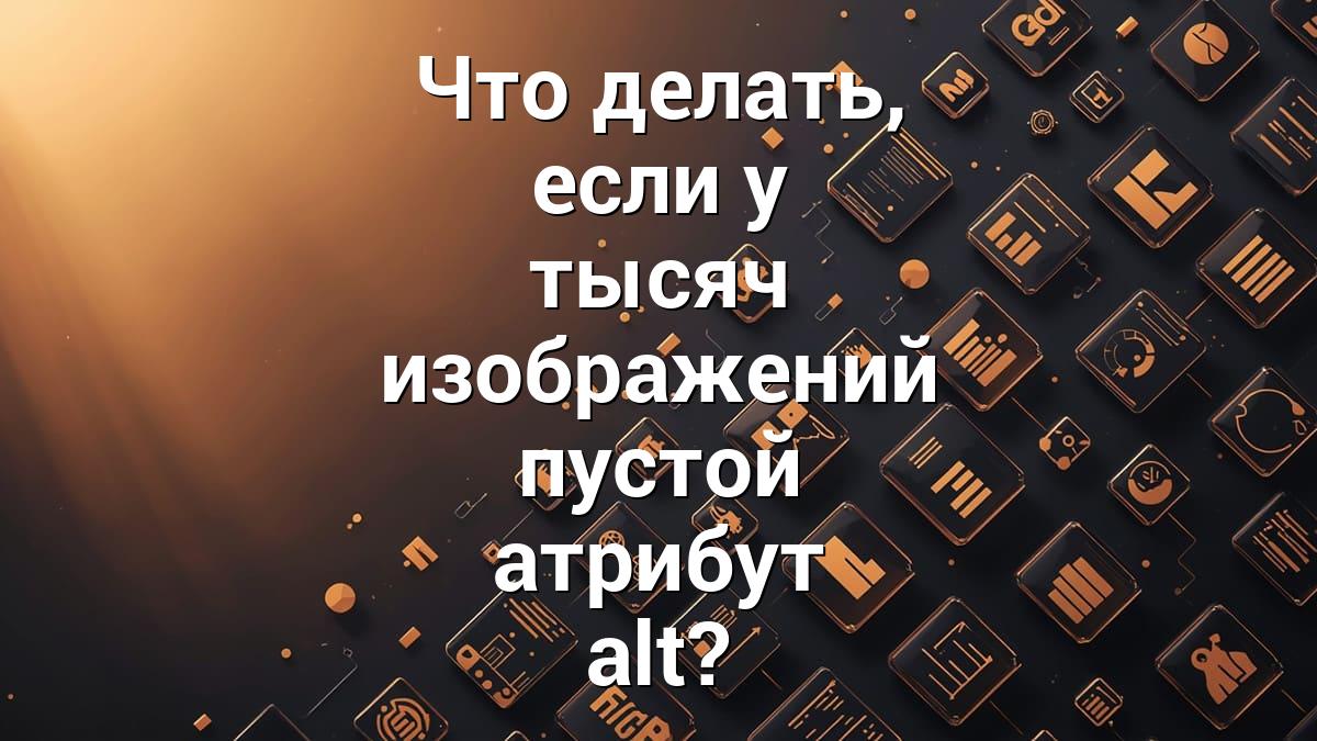 Что делать, если у тысяч изображений пустой атрибут alt?
