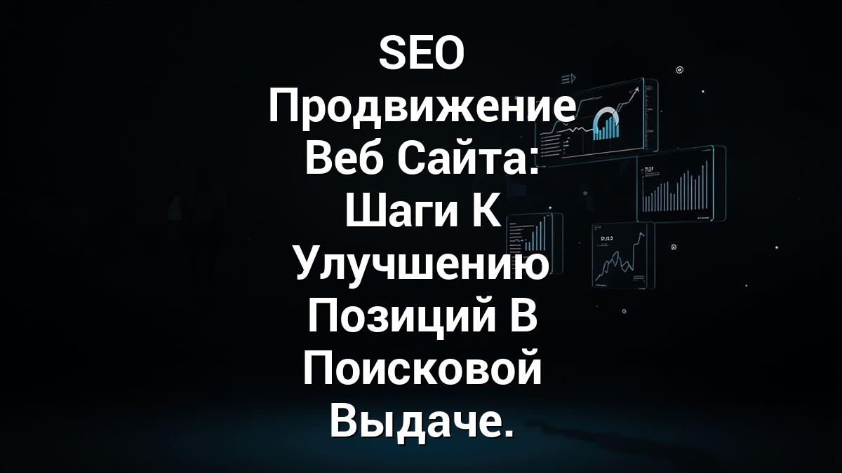 SEO Продвижение Веб Сайта: Шаги К Улучшению Позиций В Поисковой Выдаче.