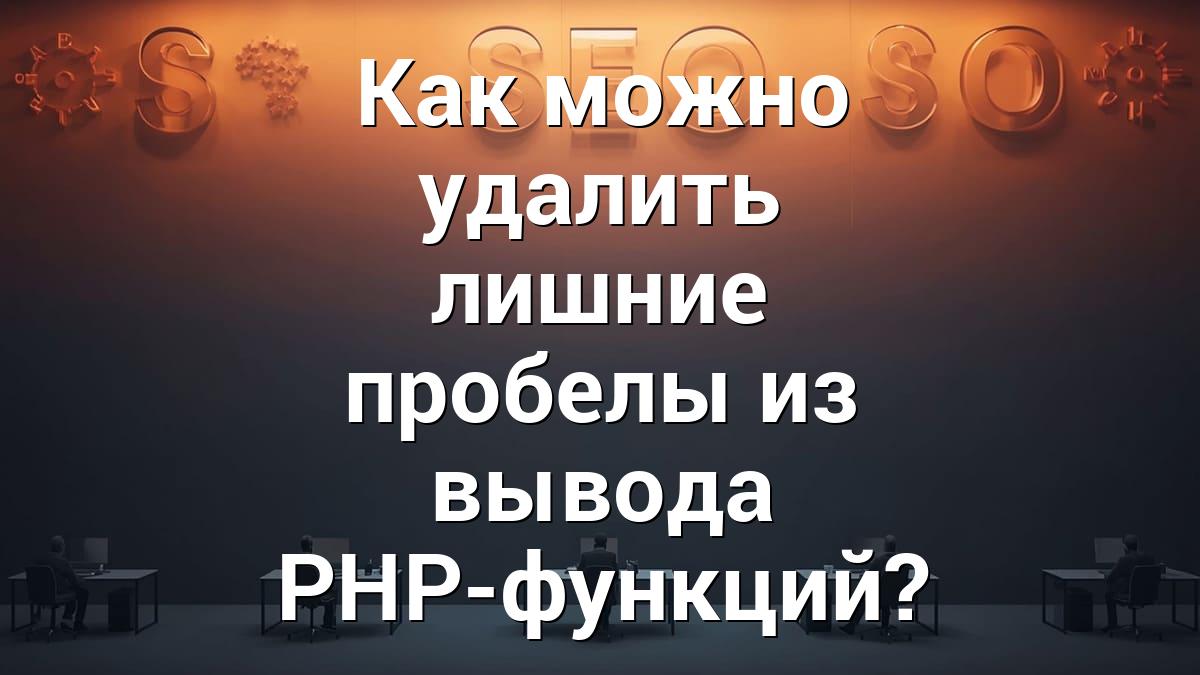 Как можно удалить лишние пробелы из вывода PHP-функций?