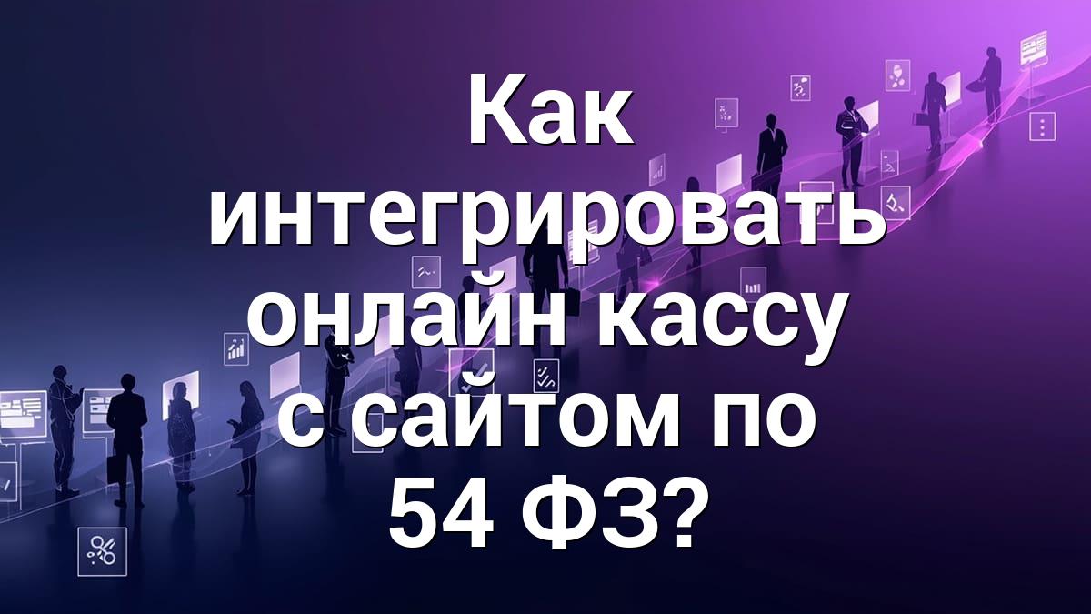 Как интегрировать онлайн‑кассу с сайтом по 54‑ФЗ?