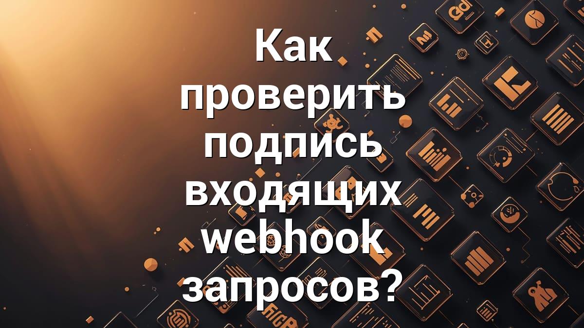 Как проверить подпись входящих webhook запросов?