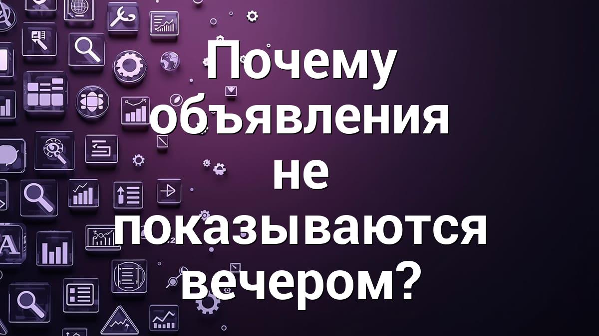 Почему объявления не показываются вечером?