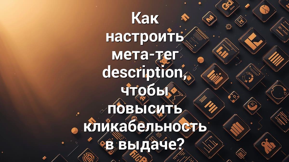 Как настроить мета-тег description, чтобы повысить кликабельность в выдаче?